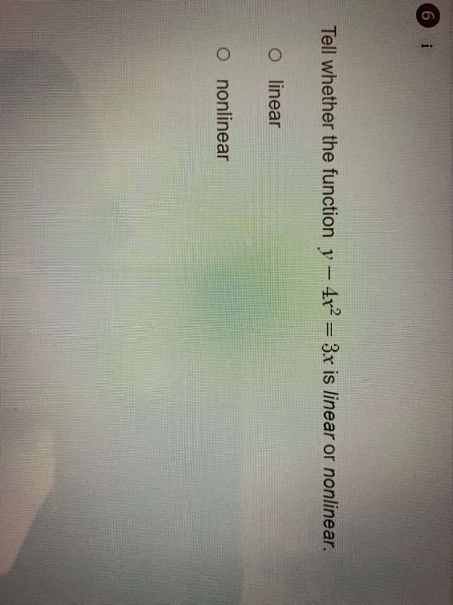 6 i
Tell whether the function y - 4x² = 3x is linear or nonlinear.
%3D
O inear
O nonlinear
