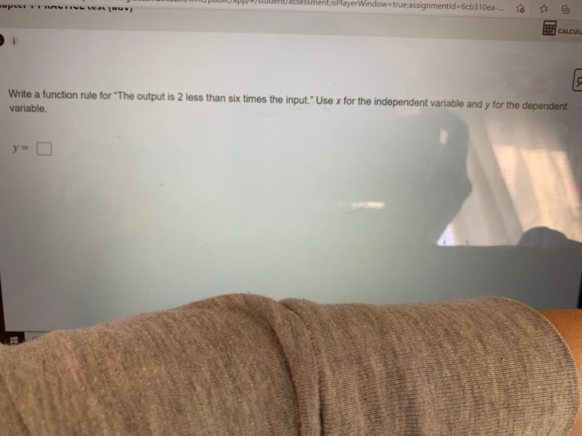 app/
lehjassessment;isPlayerWindow=true;assignmentld=6cb310ea-..
CALCUL
i
Write a function rule for "The output is 2 less than six times the input." Use x for the independent variable and y for the dependent
variable.
y =
