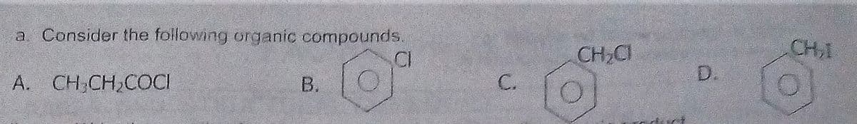 a. Consider the following organic compounds,
CI
CH,CI
CH,I
D.
A. CH,CH,COCI
В.
C.
