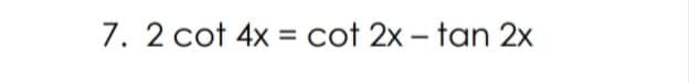 7. 2 cot 4x = cot 2x – tan 2x
-
