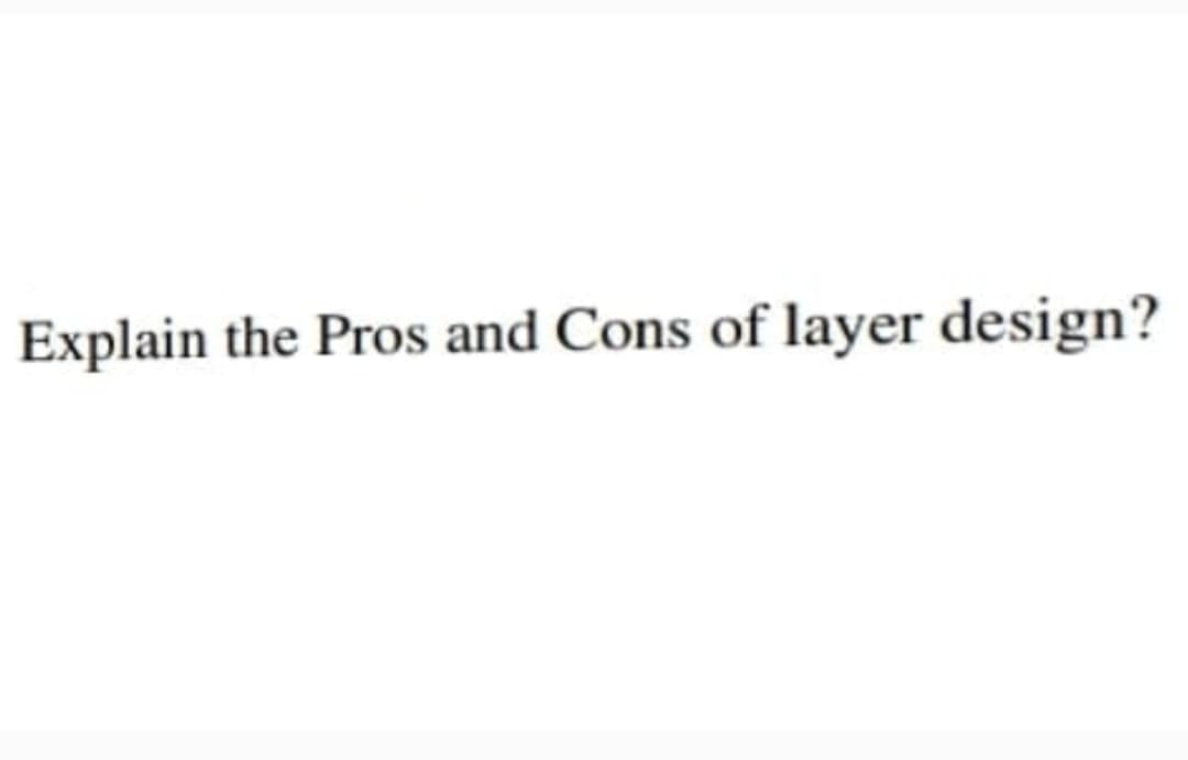 Explain the Pros and Cons of layer design?