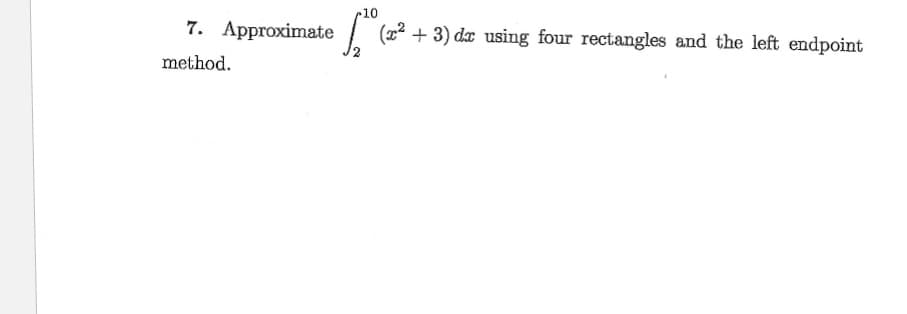 10
7. Approximate
(22
+ 3) da using four rectangles and the left endpoint
method.
