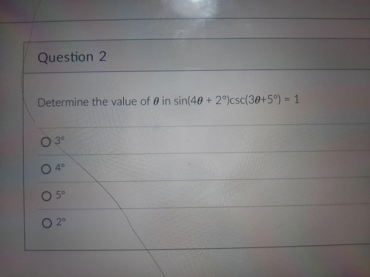 Question 2
Determine the value of 0 in sin(40 + 2°)csc(30+5°) = 1
03°
O 4°
O 5°
O2°
