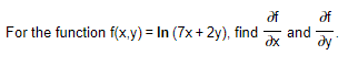 For the function \( f(x,y) = \ln(7x + 2y) \), find \( \frac{\partial f}{\partial x} \) and \( \frac{\partial f}{\partial y} \).