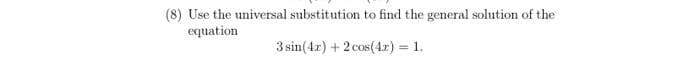 (8) Use the universal substitution to find the general solution of the
equation
3 sin(4x) + 2 cos(4x) = 1.