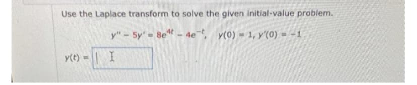 Use the Laplace transform to solve the given initial-value problem.
y" - 5y' = 8e4t - 4e-t, y(0) = 1, y'(0) = -1
y(t) = | I