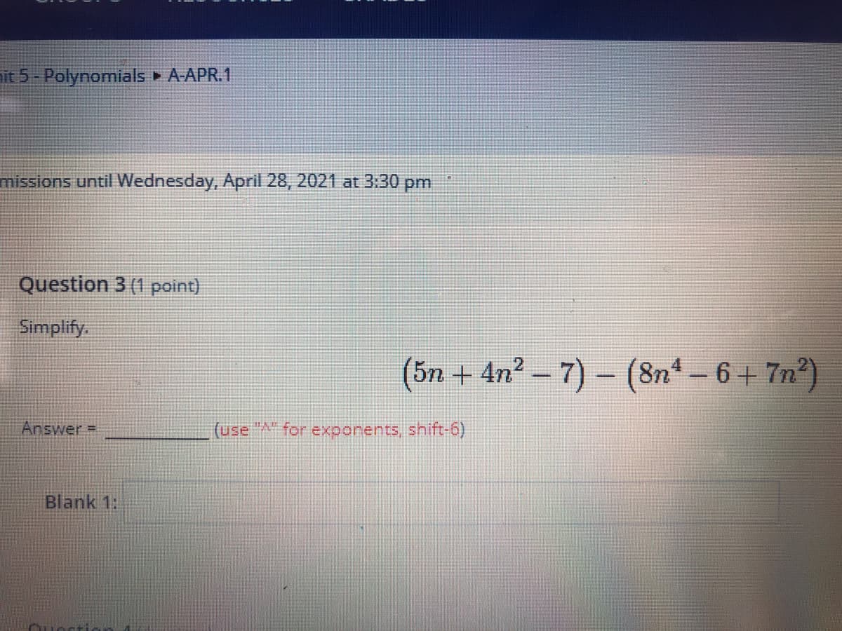 nit 5- Polynomials A-APR.1
missions until Wednesday, April 28, 2021 at 3:30 pm
Question 3 (1 point)
Simplify.
(5n + 4n? – 7)- (8n – 6+ 7n)
Answer =
(use " for exponents, shift-6)
Blank 1:
Ouecti
