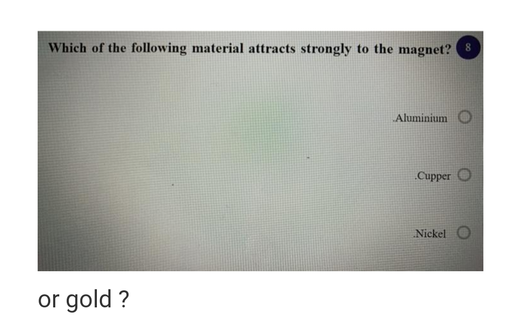 Which of the following material attracts strongly to the magnet? 8
Aluminium
Cupper O
Nickel
or gold ?
