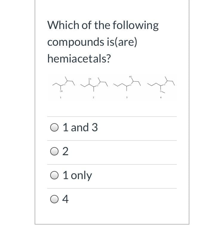 hich öf the following
compounds is(are)
hemiacetals?
