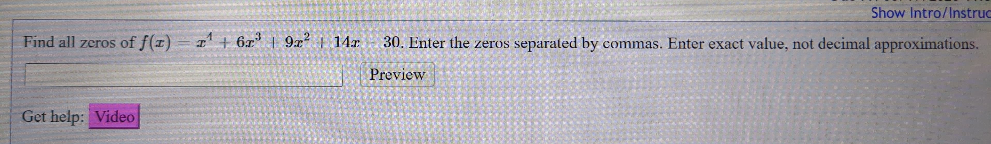 4
3
Find all zeros of f(x) = x + 6x° + 9x² + 14x – 30. Ente
Preview
