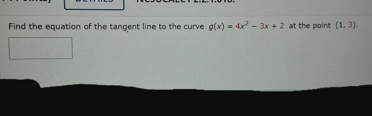 Find the equation of the tangent line to the curve g(x) = 4x² – 3x + 2 at the point (1, 3).
%3D
