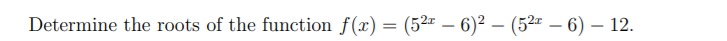 Determine the roots of the function f(x) = (52 – 6)² – (52 – 6) – 12.
-
