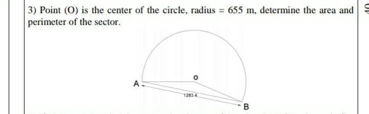 3) Point (O) is the center of the circle, radius = 655 m, determine the area and
perimeter of the sector.
AS
1283.4
