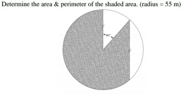 Determine the area & perimeter of the shaded area. (radius 55 m)
