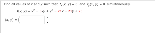 Find all values of \( x \) and \( y \) such that \( f_x(x, y) = 0 \) and \( f_y(x, y) = 0 \) simultaneously.

\[ f(x, y) = x^2 + 5xy + y^2 - 21x - 21y + 23 \]

\[ (x, y) = \left( \boxed{\phantom{x}} \right) \]