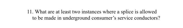 11. What are at least two instances where a splice is allowed
to be made in underground consumer's service conductors?
