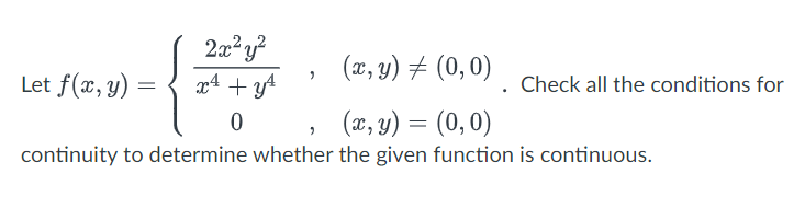 2x²y²
{**
x² + y²
0
(x, y) = (0,0)
(x, y) = (0,0)
continuity to determine whether the given function is continuous.
Let f(x, y) =
"
"
Check all the conditions for