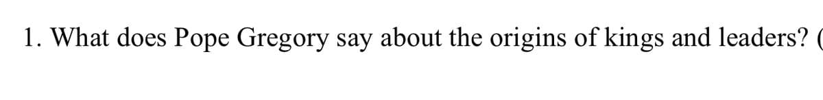 1. What does Pope Gregory say about the origins of kings and leaders?