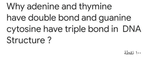 Why adenine and thymine
have double bond and guanine
cytosine have triple bond in DNA
Structure ?
äbäi 1..
