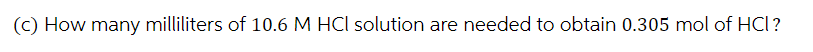 (c) How many milliliters of 10.6 M HCl solution are needed to obtain 0.305 mol of HCI?