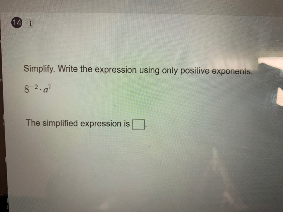 14 i
Simplify. Write the expression using only positive exponents.
8-2.a
The simplified expression is
