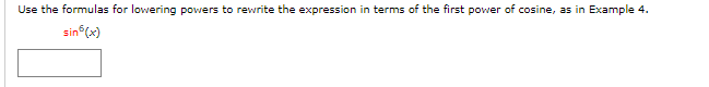 Use the formulas for lowering powers to rewrite the expression in terms of the first power of cosine, as in Example 4.
sin (x)
