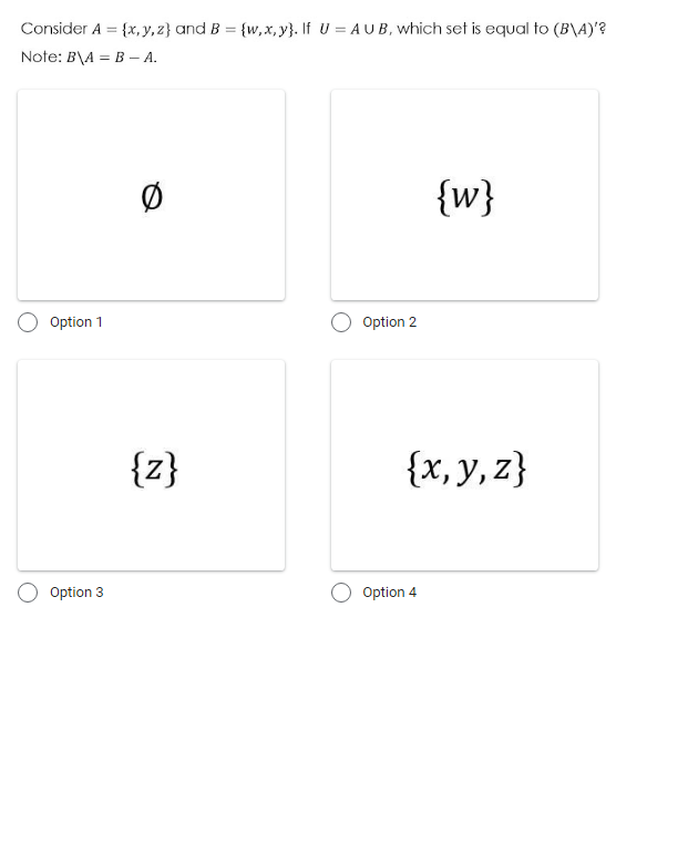 Consider A = {x, y, z} and B = {w,x, y}. If U = AUB, which set is equal to (B\A)'?
Note: B\A = B –- A.
Ø
{w}
Option 1
Option 2
{z}
{x, y, z}
Option 3
Option 4
