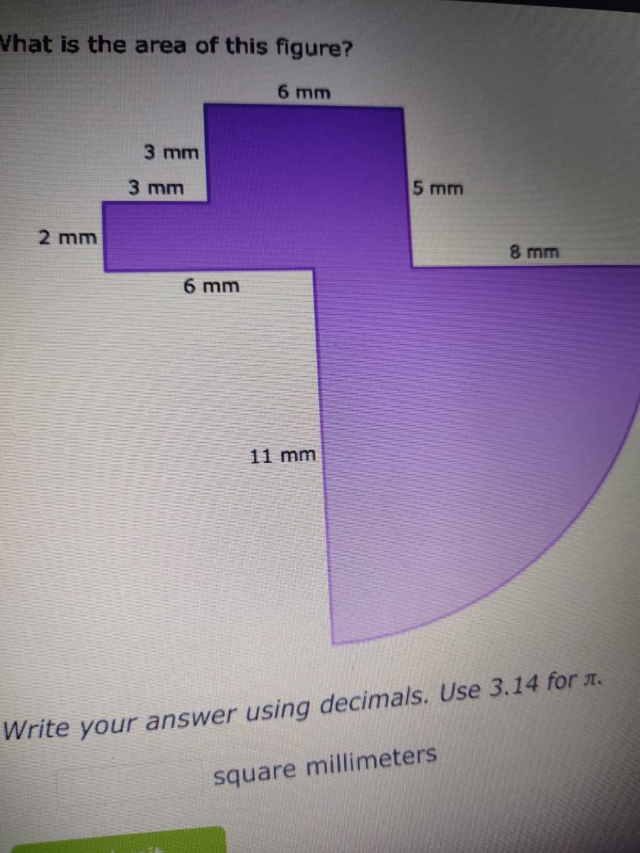 What is the area of this figure?
6 mm
2 mm
3 mm
3 mm
6 mm
11 mm
5 mm
8 mm
Write your answer using decimals. Use 3.14 for л.
square millimeters