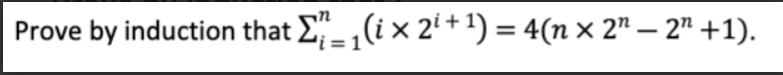 Prove by induction that E-,(i × 2' + 1') = 4(n × 2" – 2" +1).
