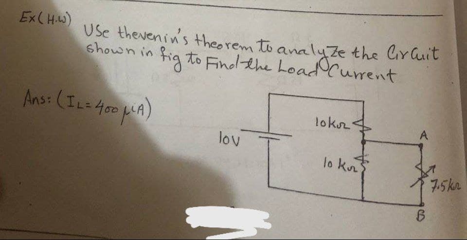 Ex(H.w)
Use thevenin's theorem to analyze the Gruit
shown in fig to Find the Load Current
Ans: (ILE400 pLA)
lokr
A.
lov
lo kn
7.5kr
