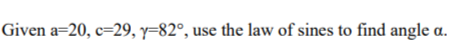 Given a 20, c-29, y-82°, use the law of sines to find angle a.