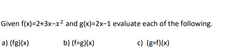 Given f(x)=2+3x-x²
a) (fg)(x)
and g(x)=2x-1 evaluate each of the following.
b) (fog)(x)
c) (gof)(x)