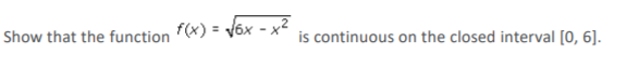 √6x-
Show that the function f(x) =
is continuous on the closed interval [0, 6].