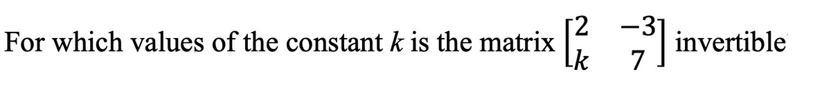 2
-3
For which values of the constant k is the matrix
invertible
k
7