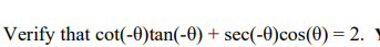 Verify that cot(-0)tan(-0) + sec(-0) cos(0) = 2.