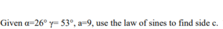 Given a=26° y= 53°, a=9, use the law of sines to find side c.