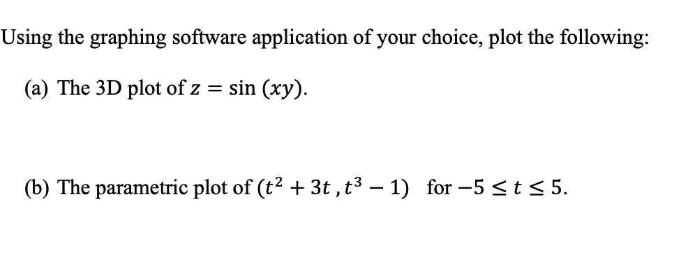 Using the graphing software application of your choice, plot the following:
(a) The 3D plot of z = sin (xy).
(b) The parametric plot of (t² + 3t, t³ − 1) for -5 ≤ t ≤ 5.
-