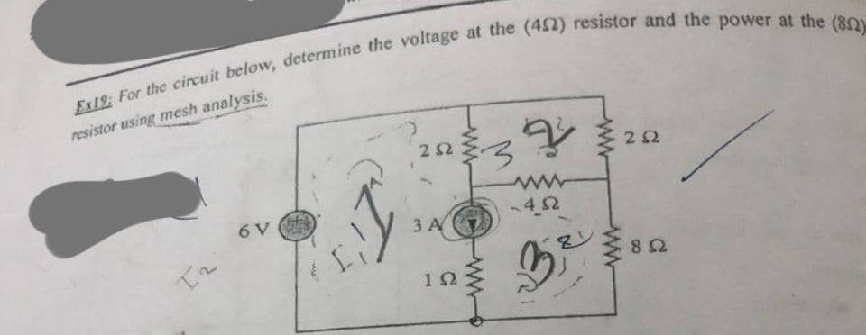 Ex19; For the circuit below, determine the voltage at the (452) resistor and the power at the (802)
resistor using mesh analysis.
T2
6V
ΖΩ
3A
ΙΩ
www
«4Ω
15
81
ΖΩ
8Ω
8 Ω