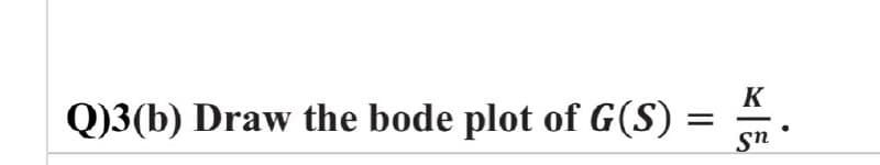 Q)3(b) Draw the bode plot of G(S)
=
K
sn