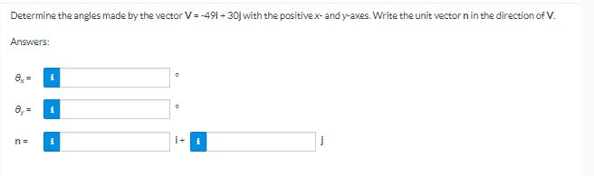 Determine the angles made by the vector V=-491+30j with the positive x- and y-axes. Write the unit vector n in the direction of V.
Answers:
0
8x =
əy
n=
i+
i