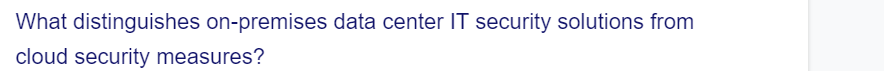 What distinguishes on-premises data center IT security solutions from
cloud security measures?