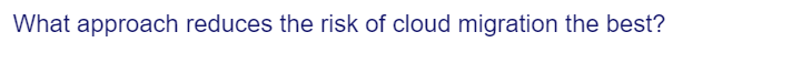 What approach reduces the risk of cloud migration the best?