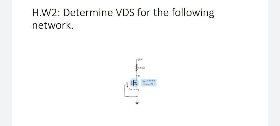 H.W2: Determine VDS for the following
network.
9 20 V
