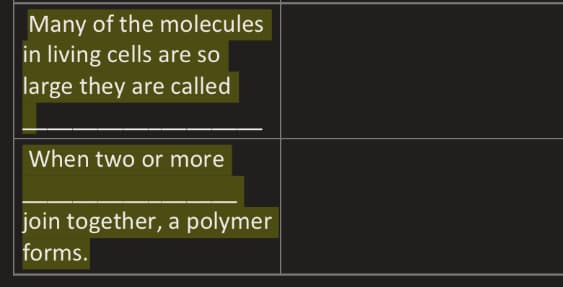 Many of the molecules
in living cells are so
large they are called
When two or more
join together, a polymer
forms.
