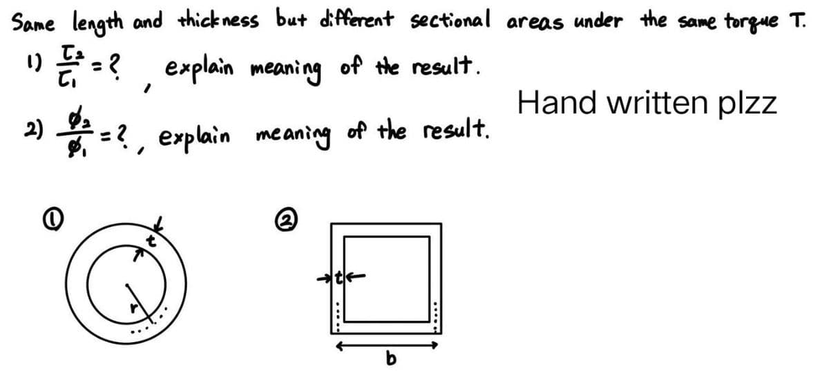 Same length and thickness but different sectional areas under the same torque T.
1) = ² = ?
explain meaning of the result.
meaning of the result.
Hand written plzz
2
O
=?, explain
Q