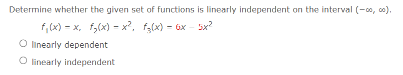 Determine whether the given set of functions is linearly independent on the interval (-00, 00).
f₁(x) = x, f₂(x) = x², f3(x) = 6x - 5x²
O linearly dependent
O linearly independent