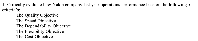 1- Critically evaluate how Nokia company last year operations performance base on the following 5
criteria's:
The Quality Objective
The Speed Objective
The Dependability Objective
The Flexibility Objective
The Cost Objective
