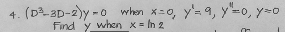 (D²-3D-2)y = 0
Find y when x = In 2
when x=0, y'= 9, Y=0, y=0
4.
