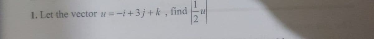 1. Let the vector u=-i +3j+k, find