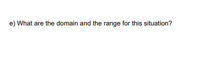 e) What are the domain and the range for this situation?
